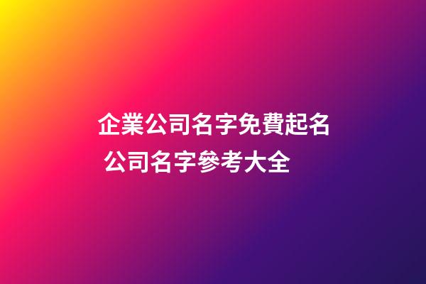 企業公司名字免費起名 公司名字參考大全-第1張-公司起名-玄機派